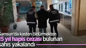 Samsun’da kasten öldürmekten 15 yıl hapİs cezası bulunan şahıs yakalandı